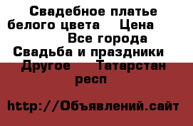 Свадебное платье белого цвета  › Цена ­ 10 000 - Все города Свадьба и праздники » Другое   . Татарстан респ.